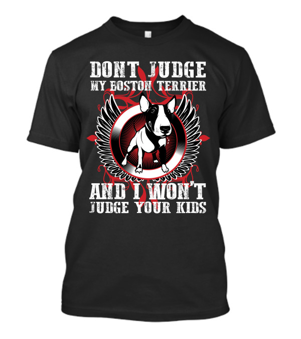 DON'T JUDGE MY BOSTON TERRIER AND I WON'T JUDGE YOUR KIDS T-Shirt