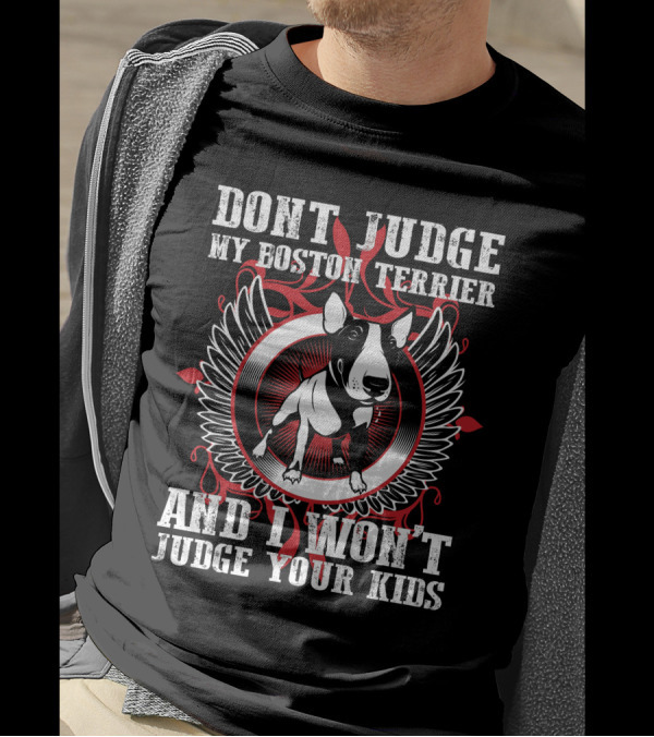 DON'T JUDGE MY BOSTON TERRIER AND I WON'T JUDGE YOUR KIDS T-Shirt