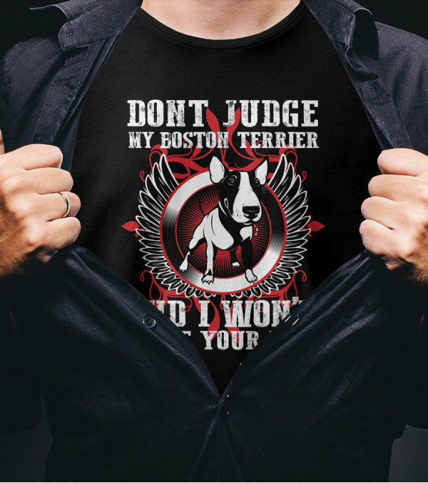 DON'T JUDGE MY BOSTON TERRIER AND I WON'T JUDGE YOUR KIDS T-Shirt