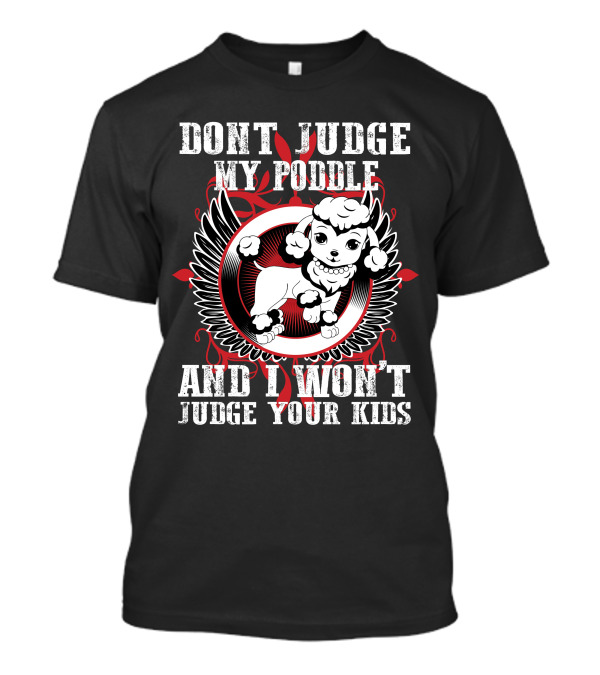DONT JUDGE MY POODLE AND I WON'T JUDGE YOUR KIDS T-Shirt
