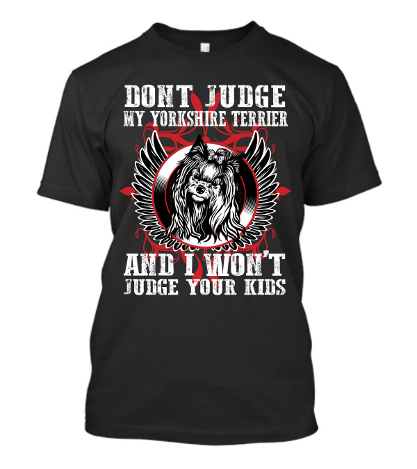DON'T JUDGE MY YORKSHIRE TERRIER AND I WON'T JUDGE YOUR KIDS T-Shirt
