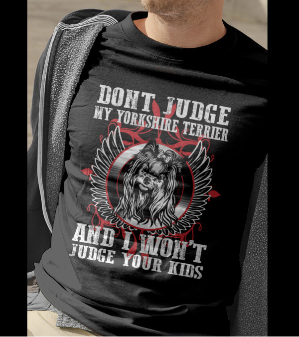 DON'T JUDGE MY YORKSHIRE TERRIER AND I WON'T JUDGE YOUR KIDS T-Shirt