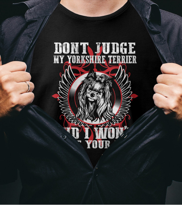 DON'T JUDGE MY YORKSHIRE TERRIER AND I WON'T JUDGE YOUR KIDS T-Shirt