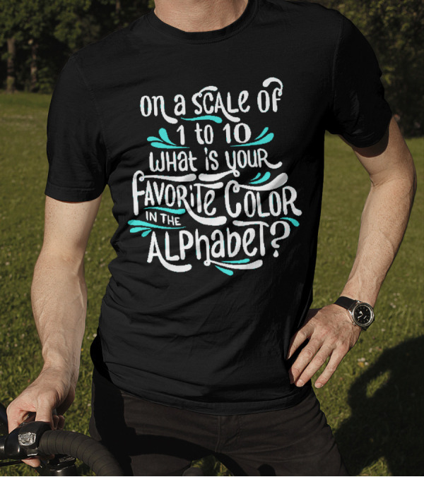 On A Scale Of 1 To 10 What Is Your Favorite Color In The Alphabet T-Shirt