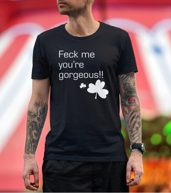 Premium T-Shirt: Feck Me You're Gorgeous Shamrock T-Shirt Feck Me You're Gorgeous Shamrock T-Shirt