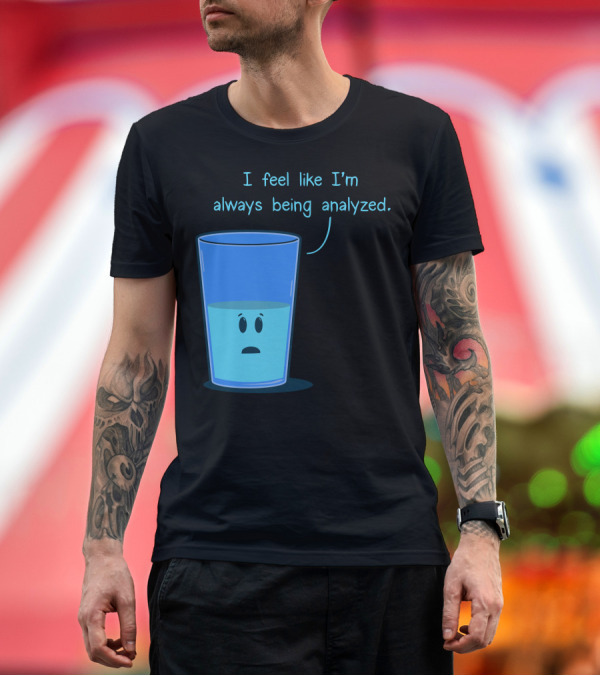 Premium T-Shirt: I Feel Like I'm Always Being Analyzed Half Full Glass T-Shirt I Feel Like I'm Always Being Analyzed Half Full Glass T-Shirt