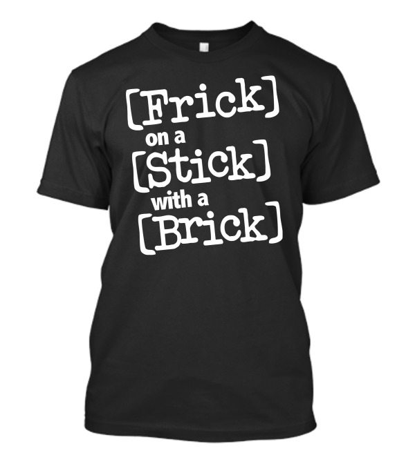 Frick On A Stick With A Brick T-Shirt