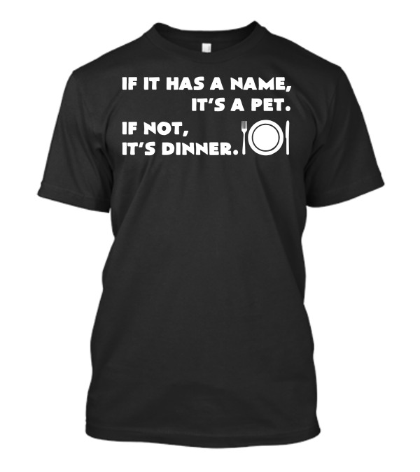 If It Has A Name It's A Pet If Not It's Dinner T-Shirt