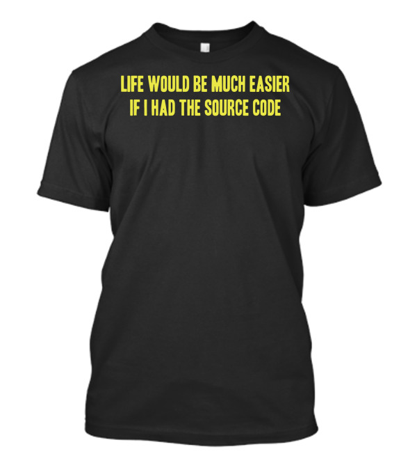 Life Would Be Much Easier If I Had The Source Code T-Shirt