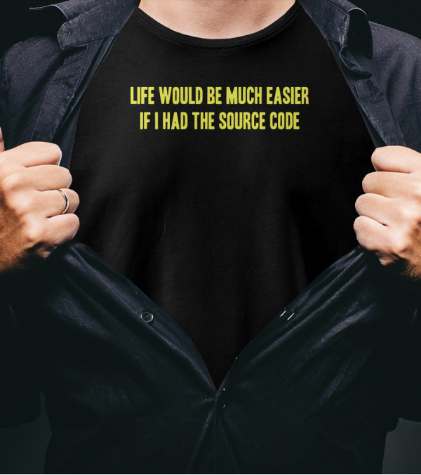 Life Would Be Much Easier If I Had The Source Code T-Shirt