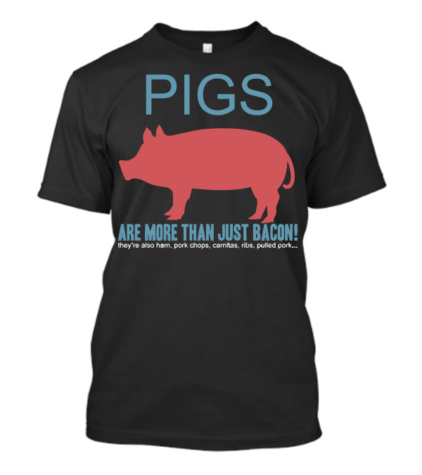 Pigs Are More Than Just Bacon They're Also Ham Pork Chops Carnitas Ribs Pulled Pork T-Shirt