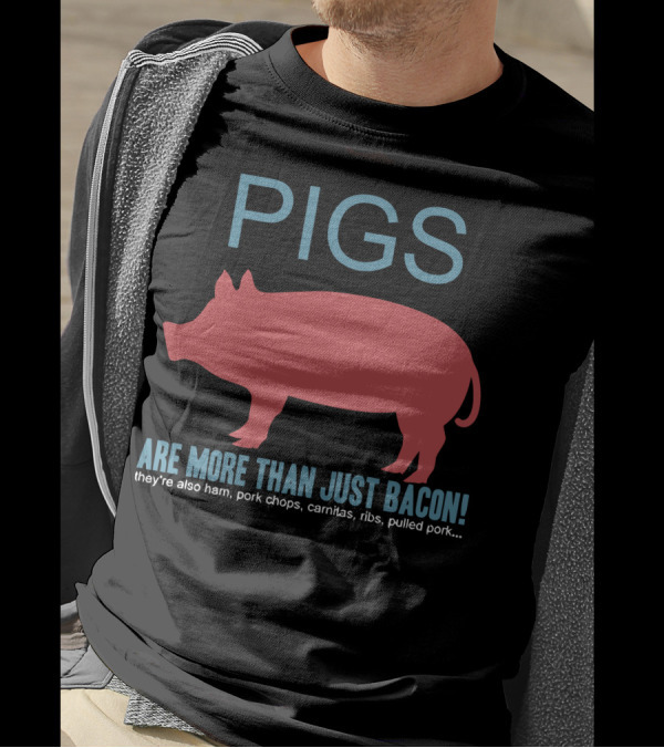 Pigs Are More Than Just Bacon They're Also Ham Pork Chops Carnitas Ribs Pulled Pork T-Shirt