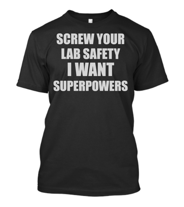 Screw Your Lab Safety I Want Superpowers T-Shirt