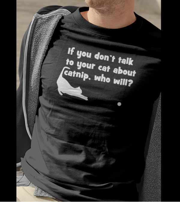 If You Don’t Talk To Your Cat About Catnip Who Will? T-Shirt