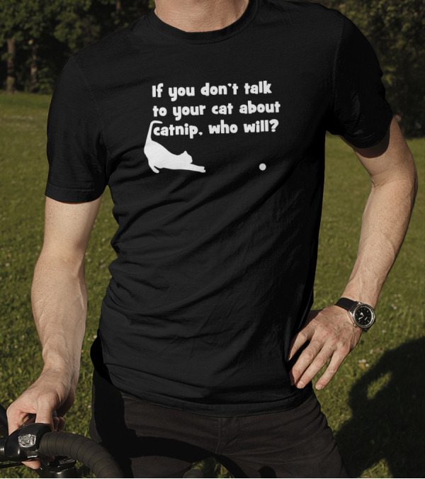 If You Don’t Talk To Your Cat About Catnip Who Will? T-Shirt
