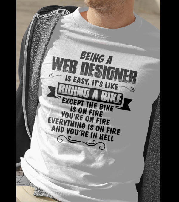 Being A Web Designer Is Like Riding A Bike Except The Bike Is On Fire Everything Is On Fire And You’re In Hell T-Shirt