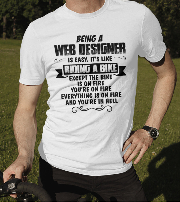 Being A Web Designer Is Like Riding A Bike Except The Bike Is On Fire Everything Is On Fire And You’re In Hell T-Shirt