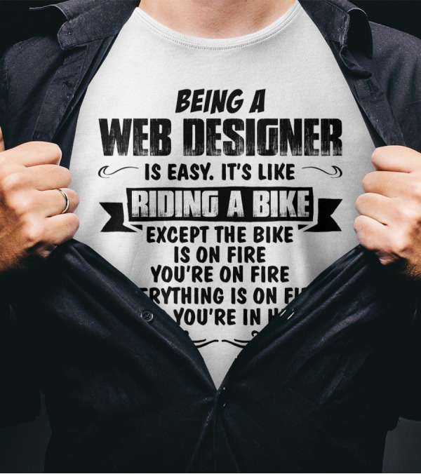 Being A Web Designer Is Like Riding A Bike Except The Bike Is On Fire Everything Is On Fire And You’re In Hell T-Shirt