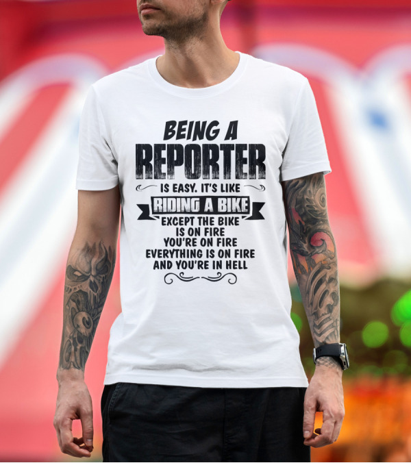 Premium T-Shirt: Being a Reporter Is Easy It's Like Riding a Bike Except the Bike Is on Fire You're on Fire Everything Is on Fire and You're in Hell T-Shirt Being a Reporter Is Easy It's Like Riding a Bike Except the Bike Is on Fire You're on Fire Everything Is on Fire and You're in Hell T-Shirt