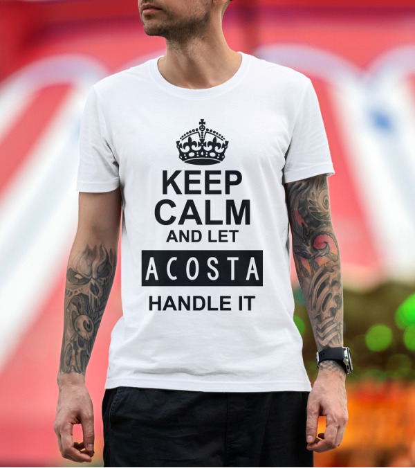 Premium T-Shirt: Keep Calm And Let Acosta Handle It Classic T-Shirt Keep Calm And Let Acosta Handle It Classic T-Shirt