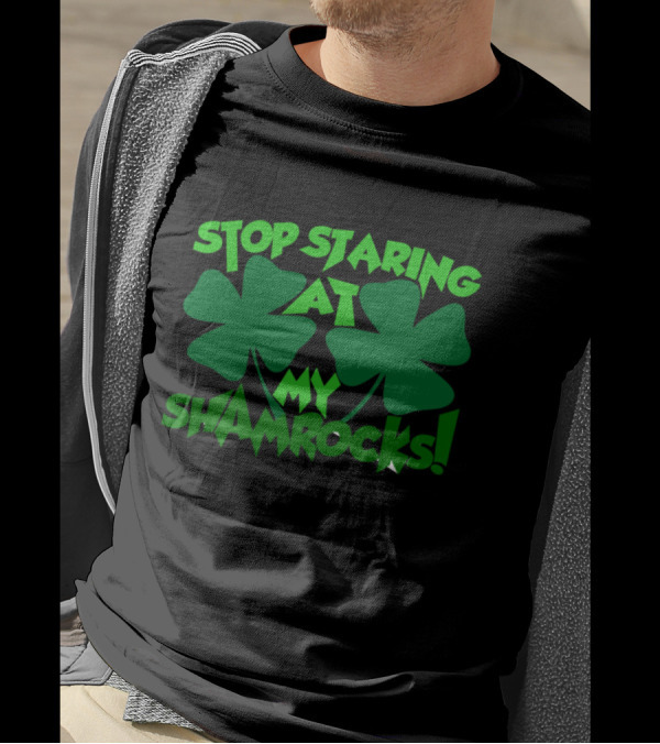 Stop Staring At My Shamrocks Shamrock Humor St. Patrick's Day T-Shirt