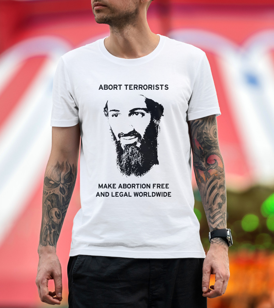 ABORT TERRORISTS MAKE ABORTION FREE AND LEGAL WORLDWIDE T-Shirt