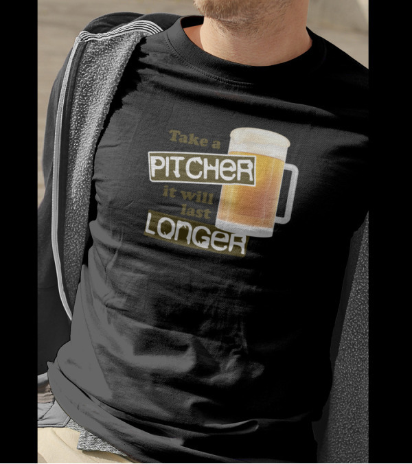 Take A Pitcher It Will Last Longer Beer Humor T-Shirt