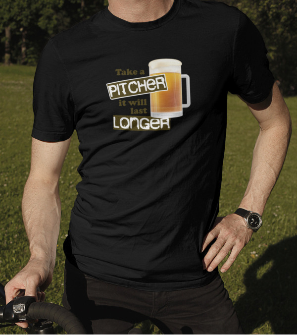 Take A Pitcher It Will Last Longer Beer Humor T-Shirt