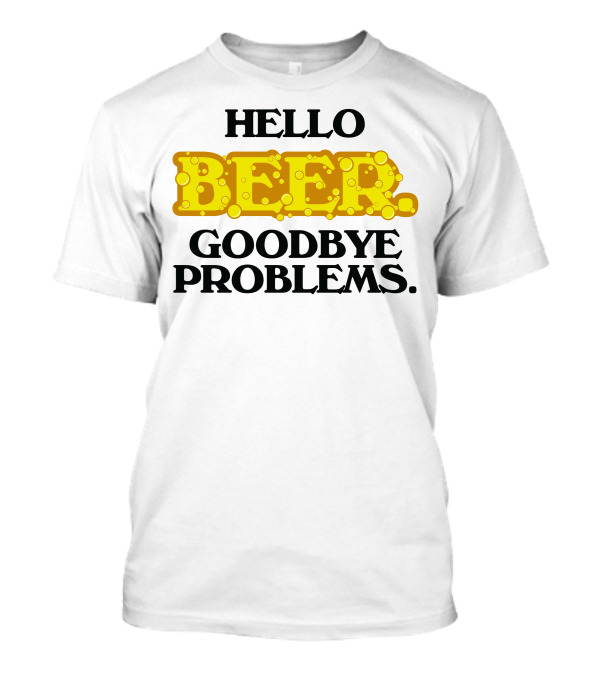 Hello Beer Goodbye Problems Fun Bubbly T-Shirt