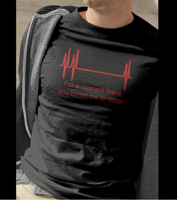 For A Moment There You Bored Me To Death Flatline ECG Humor T-Shirt