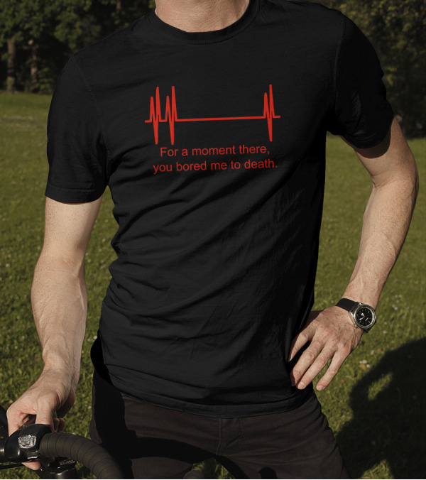 For A Moment There You Bored Me To Death Flatline ECG Humor T-Shirt