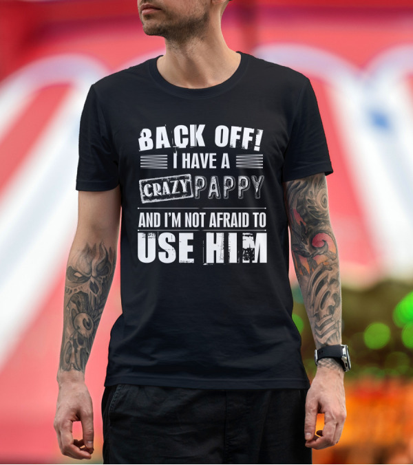 Premium T-Shirt: BACK OFF I HAVE A CRAZY PAPPY AND I'M NOT AFRAID TO USE HIM T-Shirt BACK OFF I HAVE A CRAZY PAPPY AND I'M NOT AFRAID TO USE HIM T-Shirt