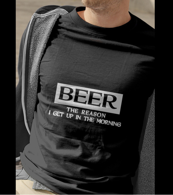 Beer The Reason I Get Up In The Morning T-Shirt