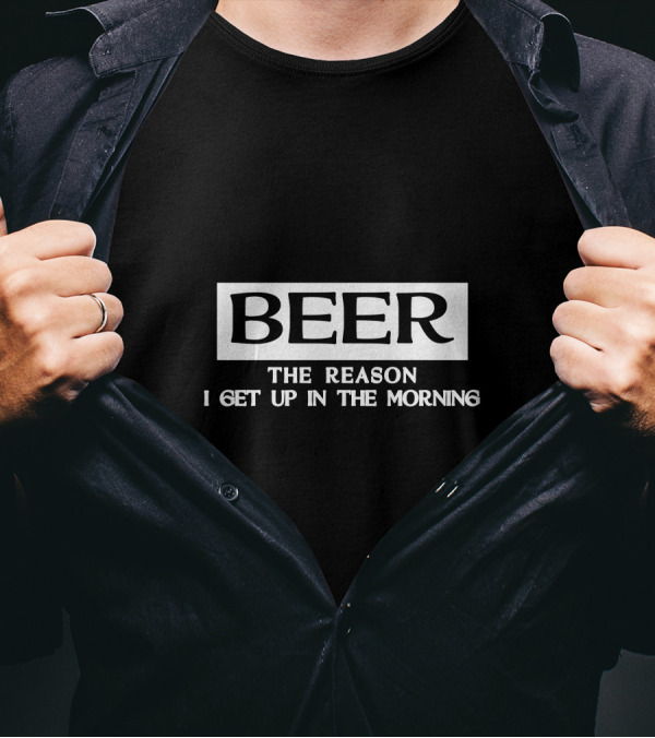 Beer The Reason I Get Up In The Morning T-Shirt