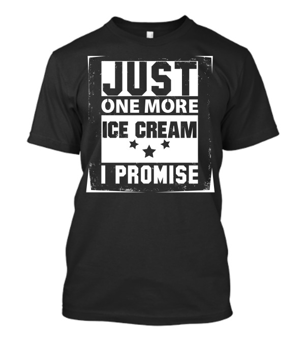 Just One More Ice Cream I Promise T-Shirt