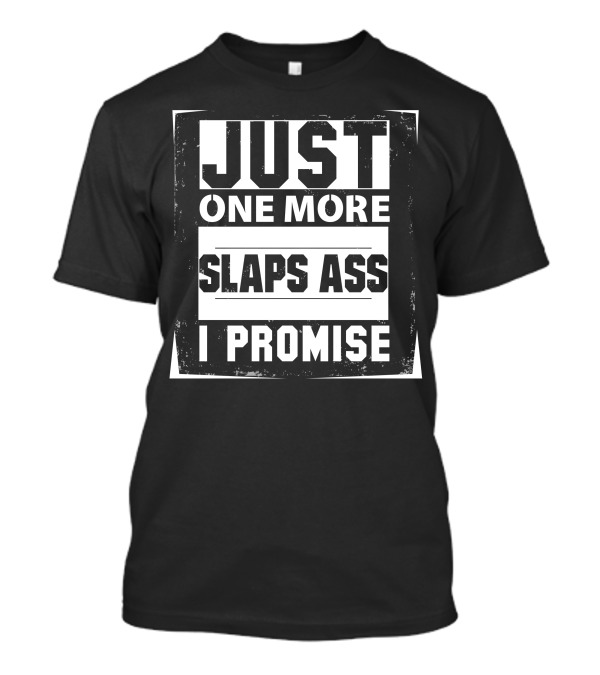 Just One More Slaps Ass I Promise T-Shirt