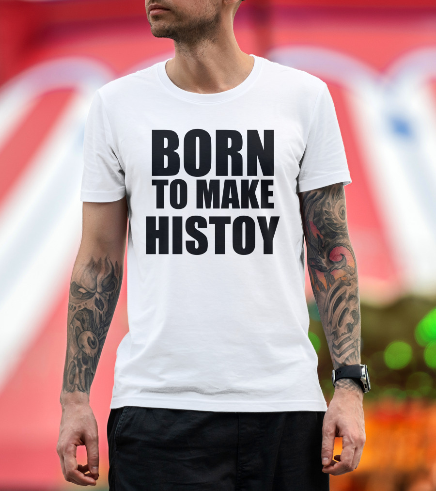 Born to Make Histoy T-Shirt
