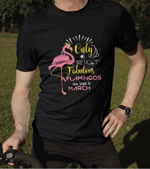 Only The Most Fabulous Flamingos Are Born In March Crowned Pink Bird T-Shirt