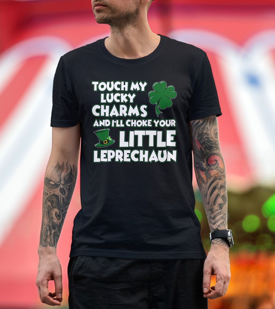 TOUCH MY LUCKY CHARMS AND I’LL CHOKE YOUR LITTLE LEPRECHAUN T-Shirt