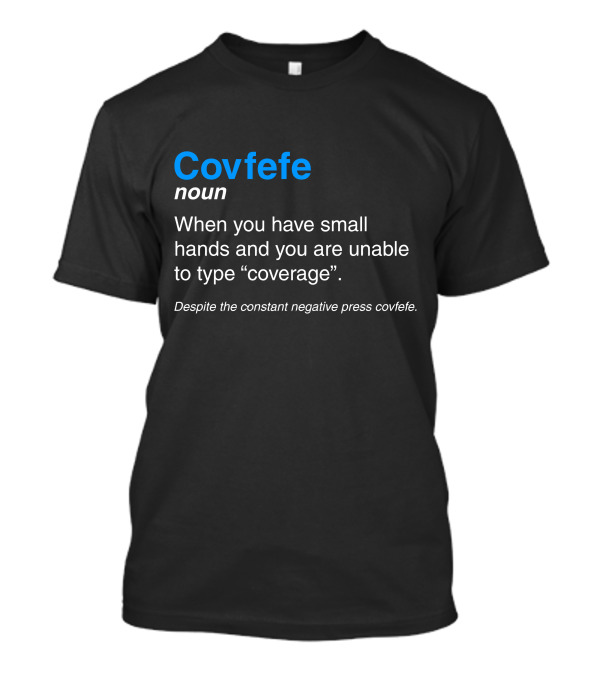 Covfefe Noun When You Have Small Hands Unable To Type Coverage Despite The Constant Negative Press Covfefe T-Shirt