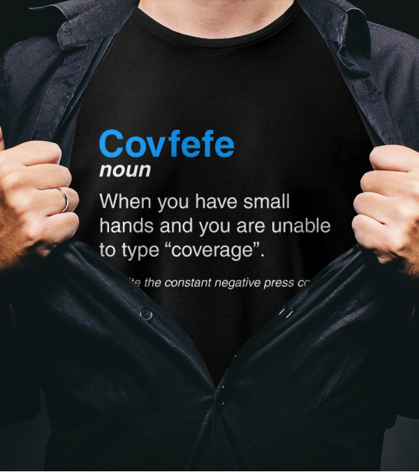 Covfefe Noun When You Have Small Hands Unable To Type Coverage Despite The Constant Negative Press Covfefe T-Shirt