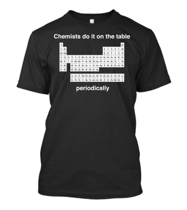 Chemists Do It On The Table Periodically Periodic Table Elements T-Shirt