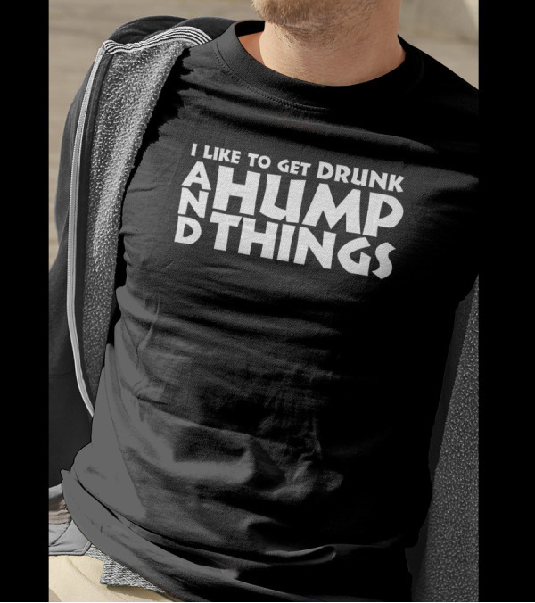 I Like To Get Drunk And Hump Things T-Shirt