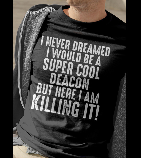 I Never Dreamed I Would Be A Super Cool Deacon But Here I Am Killing It T-Shirt