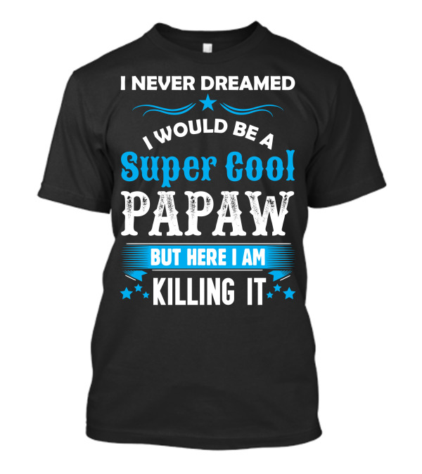 I Never Dreamed I Would Be A Super Cool Papaw But Here I Am Killing It T-Shirt