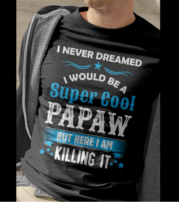 I Never Dreamed I Would Be A Super Cool Papaw But Here I Am Killing It T-Shirt