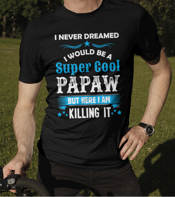 I Never Dreamed I Would Be A Super Cool Papaw But Here I Am Killing It T-Shirt