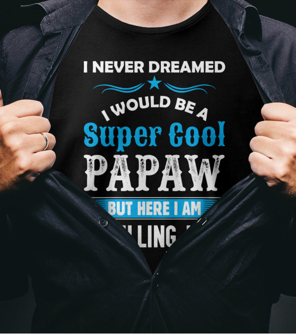 I Never Dreamed I Would Be A Super Cool Papaw But Here I Am Killing It T-Shirt