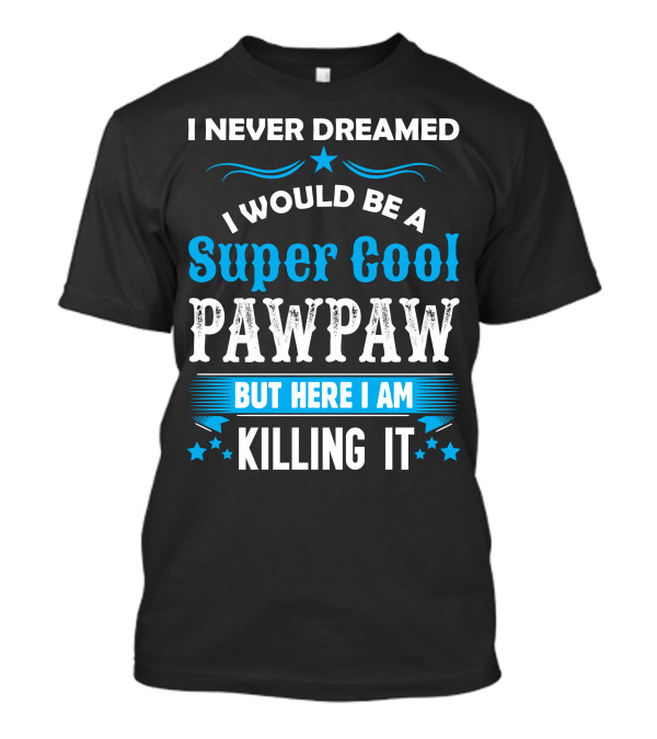 I Never Dreamed I Would Be A Super Cool Pawpaw But Here I Am Killing It T-Shirt