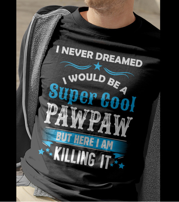 I Never Dreamed I Would Be A Super Cool Pawpaw But Here I Am Killing It T-Shirt